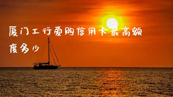 厦门工行爱购信用卡最高额度多少_https://m.letulww.com_期货交易软件_第1张