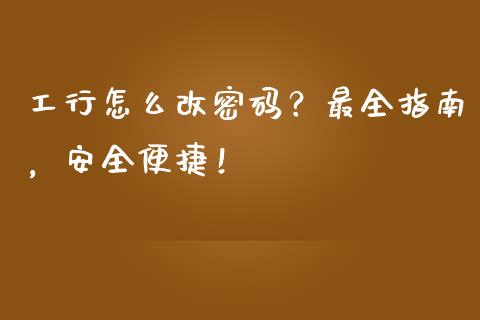 工行怎么改密码？最全指南，安全便捷！_https://m.letulww.com_期货交易软件_第1张