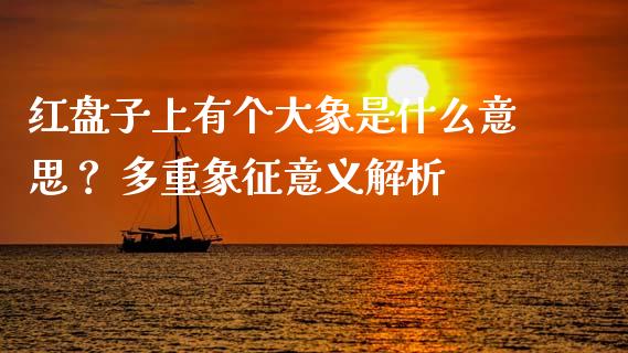 红盘子上有个大象是什么意思？ 多重象征意义解析_https://m.letulww.com_期货开户保证金_第1张