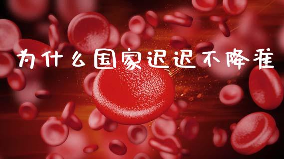 为什么国家迟迟不降准_https://m.letulww.com_期货交易软件_第1张