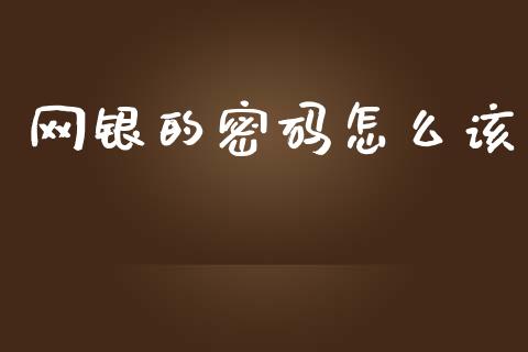 网银的密码怎么该_https://m.letulww.com_期货交易策略_第1张