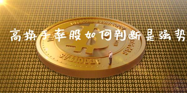 高换手率股如何判断是强势_https://m.letulww.com_期货交易软件_第1张