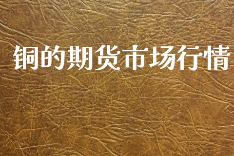 铜的期货市场行情_https://m.letulww.com_期货开户保证金_第1张