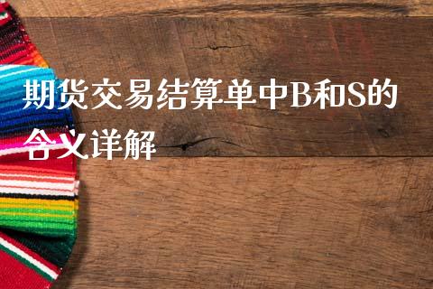期货交易结算单中B和S的含义详解_https://m.letulww.com_期货开户保证金_第1张