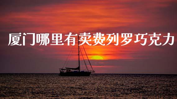 厦门哪里有卖费列罗巧克力_https://m.letulww.com_股指期货交易时间_第1张