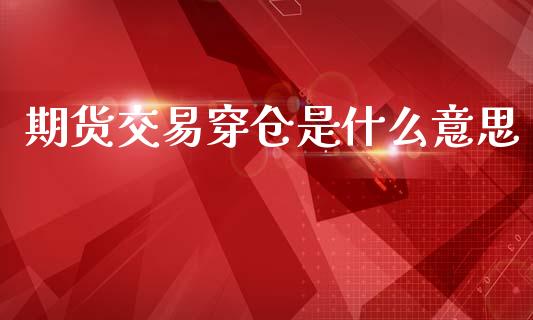期货交易穿仓是什么意思_https://m.letulww.com_期货交易策略_第1张