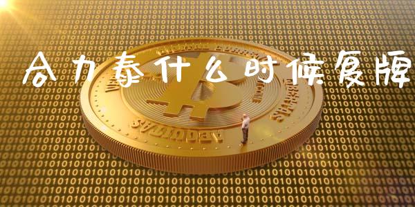 合力泰什么时候复牌_https://m.letulww.com_期货交易策略_第1张