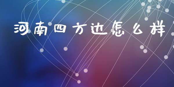 河南四方达怎么样_https://m.letulww.com_期货交易策略_第1张