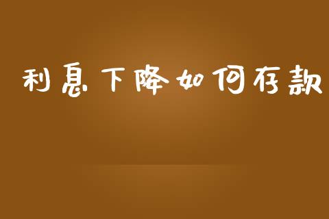 利息下降如何存款_https://m.letulww.com_期货交易软件_第1张