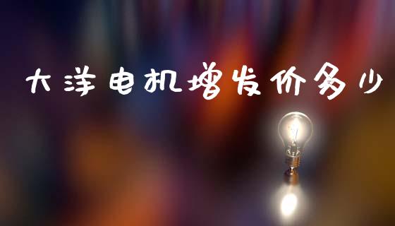 大洋电机增发价多少_https://m.letulww.com_股指期货交易时间_第1张