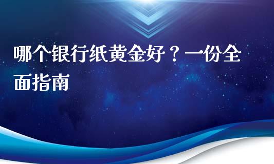 哪个银行纸黄金好？一份全面指南_https://m.letulww.com_期货交易策略_第1张