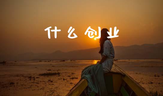 什么创业_https://m.letulww.com_期货交易软件_第1张