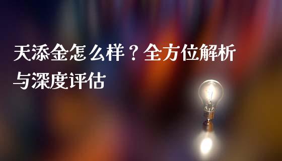 天添金怎么样？全方位解析与深度评估_https://m.letulww.com_期货开户保证金_第1张
