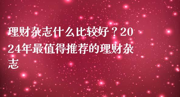 理财杂志什么比较好？2024年最值得推荐的理财杂志_https://m.letulww.com_期货交易策略_第1张