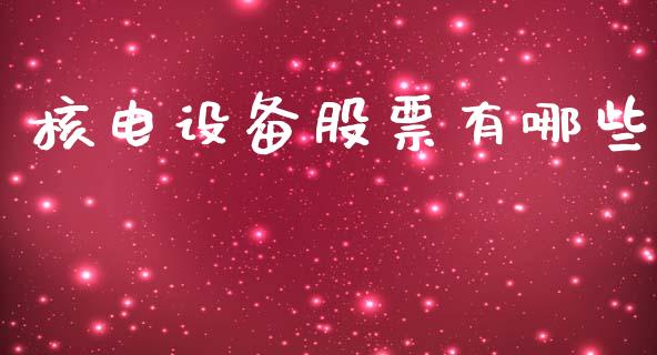 核电设备股票有哪些_https://m.letulww.com_期货交易策略_第1张