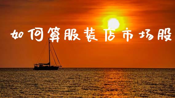 如何算服装店市场股_https://m.letulww.com_期货交易策略_第1张