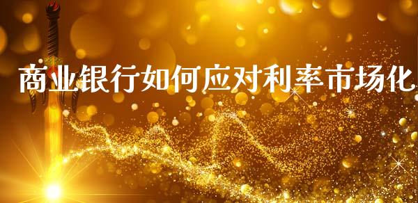 商业银行如何应对利率市场化_https://m.letulww.com_期货交易策略_第1张
