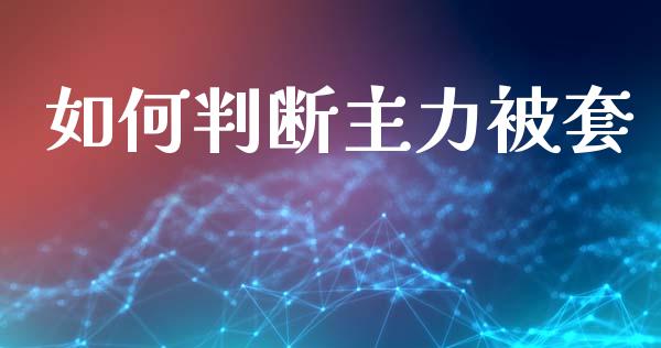 如何判断主力被套_https://m.letulww.com_期货开户保证金_第1张