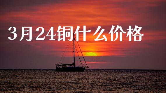 3月24铜什么价格_https://m.letulww.com_期货交易软件_第1张