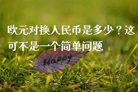欧元对换人民币是多少？这可不是一个简单问题_https://m.letulww.com_期货交易软件_第1张