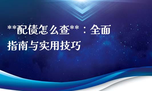 **配债怎么查**：全面指南与实用技巧_https://m.letulww.com_期货交易软件_第1张