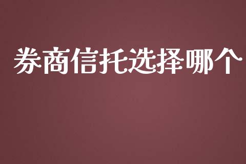 券商信托选择哪个_https://m.letulww.com_期货交易策略_第1张
