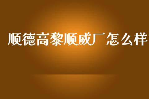 顺德高黎顺威厂怎么样_https://m.letulww.com_期货开户保证金_第1张