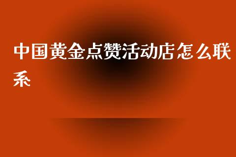中国黄金点赞活动店怎么联系_https://m.letulww.com_期货开户保证金_第1张