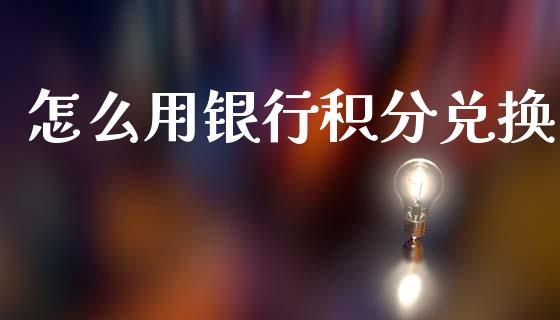 怎么用银行积分兑换_https://m.letulww.com_期货交易策略_第1张