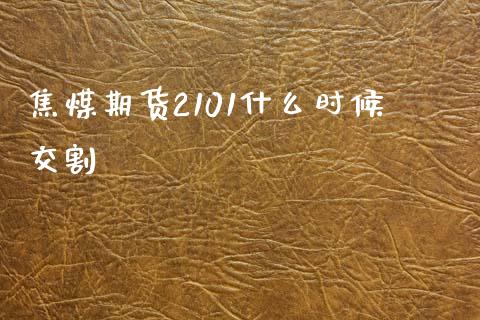 焦煤期货2101什么时候交割_https://m.letulww.com_股指期货交易时间_第1张
