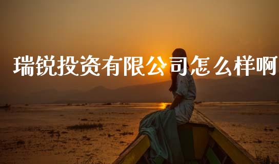 瑞锐投资有限公司怎么样啊_https://m.letulww.com_期货开户保证金_第1张