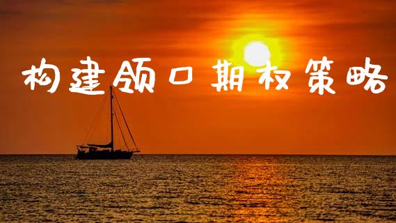 构建领口期权策略_https://m.letulww.com_期货交易软件_第1张