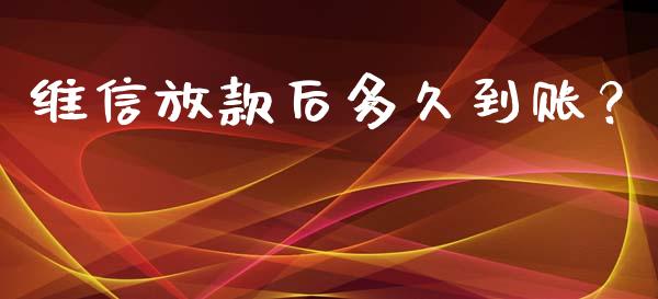 维信放款后多久到账？_https://m.letulww.com_期货交易策略_第1张