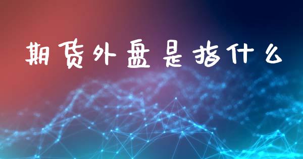 期货外盘是指什么_期货交易软件_第1张_期货开户保证金_期货交易软件_股指期货交易时间_期货交易策略 期货外盘是指什么_https://m.letulww.com_期货交易软件_第1张