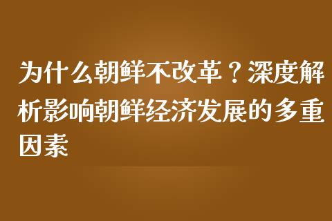 为什么朝鲜不改革？深度解析影响朝鲜经济发展的多重因素_https://m.letulww.com_期货交易策略_第1张