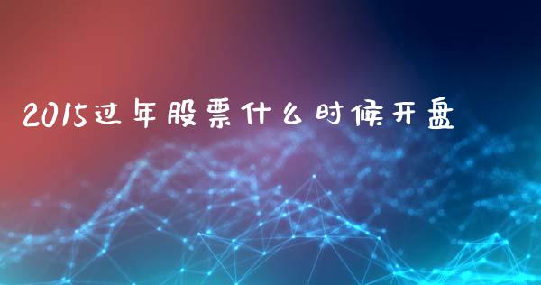 2015过年股票什么时候开盘_https://m.letulww.com_股指期货交易时间_第1张