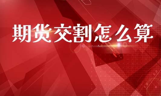 期货交割怎么算_期货开户保证金_第1张_期货开户保证金_期货交易软件_股指期货交易时间_期货交易策略 期货交割怎么算_https://m.letulww.com_期货开户保证金_第1张