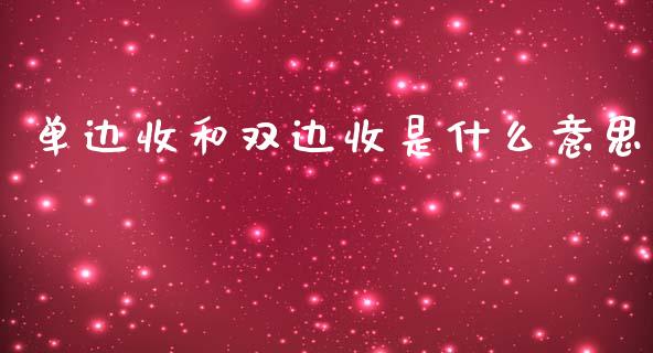 单边收和双边收是什么意思_https://m.letulww.com_期货开户保证金_第1张