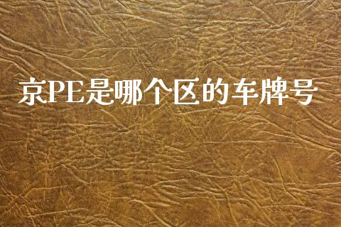 京PE是哪个区的车牌号_https://m.letulww.com_期货开户保证金_第1张