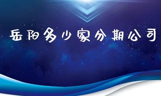 岳阳多少家分期公司_https://m.letulww.com_期货开户保证金_第1张