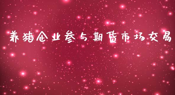 养猪企业参与期货市场交易_https://m.letulww.com_期货交易软件_第1张