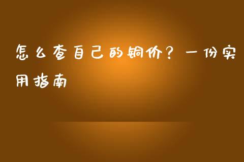 怎么查自己的铜价？一份实用指南_https://m.letulww.com_期货交易策略_第1张