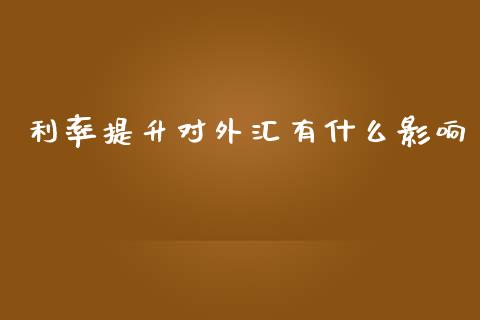 利率提升对外汇有什么影响_https://m.letulww.com_股指期货交易时间_第1张