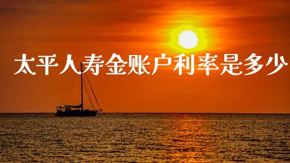 太平人寿金账户利率是多少_https://m.letulww.com_期货交易软件_第1张