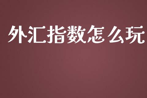 外汇指数怎么玩_https://m.letulww.com_期货开户保证金_第1张