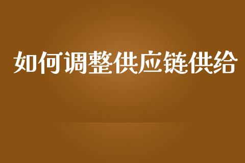 如何调整供应链供给_https://m.letulww.com_期货开户保证金_第1张