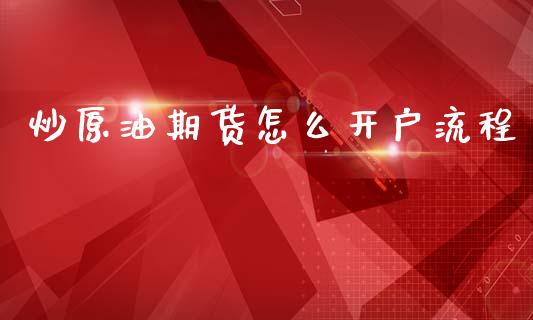 炒原油期货怎么开户流程_https://m.letulww.com_期货开户保证金_第1张