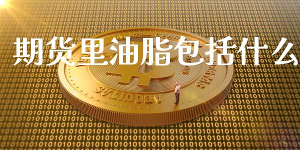 期货里油脂包括什么_https://m.letulww.com_股指期货交易时间_第1张