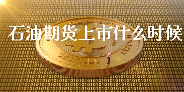 石油期货上市什么时候_https://m.letulww.com_期货开户保证金_第1张
