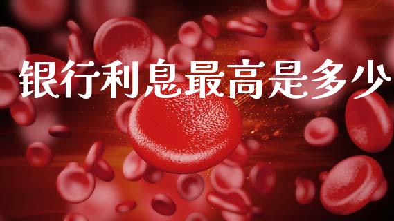银行利息最高是多少_https://m.letulww.com_股指期货交易时间_第1张
